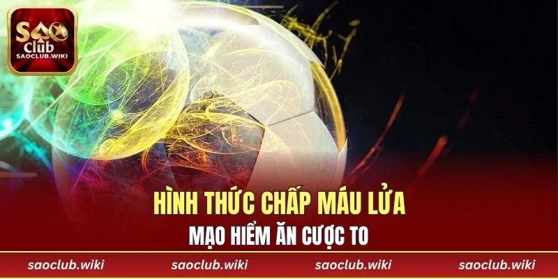 Hình thức chấp máu lửa, mạo hiểm ăn cược to